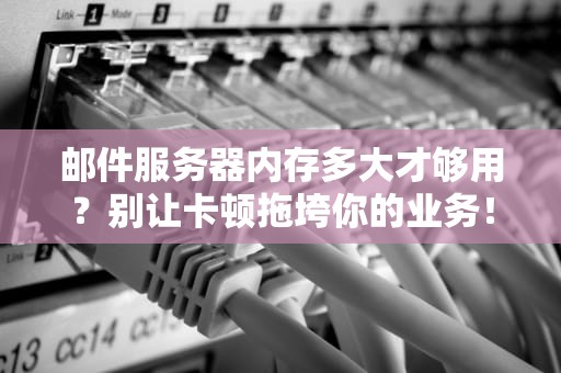 邮件服务器内存多大才够用？别让卡顿拖垮你的业务！
