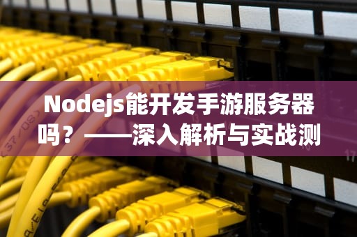Nodejs能开发手游服务器吗？——深入解析与实战测评