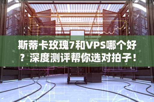 斯蒂卡玫瑰7和VPS哪个好？深度测评帮你选对拍子！