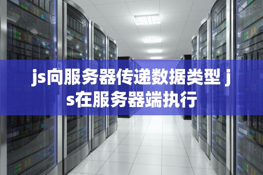 js向服务器传递数据类型 js在服务器端执行