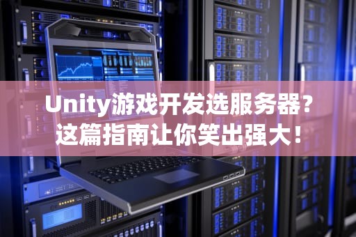 Unity游戏开发选服务器？这篇指南让你笑出强大！