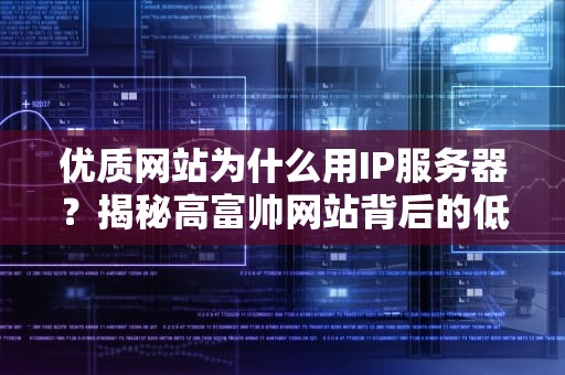 优质网站为什么用IP服务器？揭秘高富帅网站背后的低调大佬！