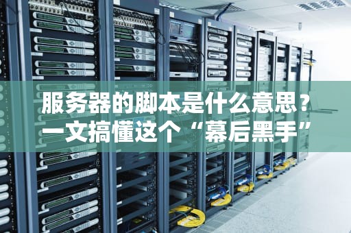 服务器的脚本是什么意思？一文搞懂这个“幕后黑手”的骚操作！