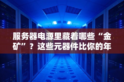服务器电源里藏着哪些“金矿”？这些元器件比你的年终奖还值钱！