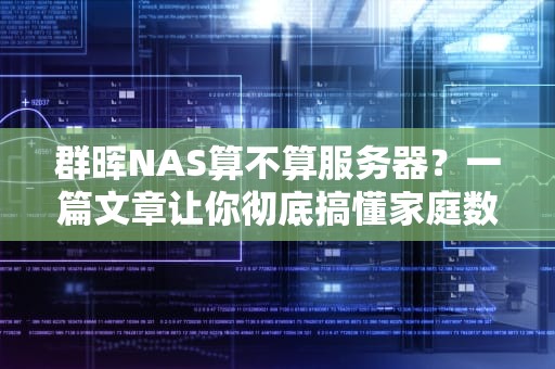 群晖NAS算不算服务器？一篇文章让你彻底搞懂家庭数据中心的秘密！