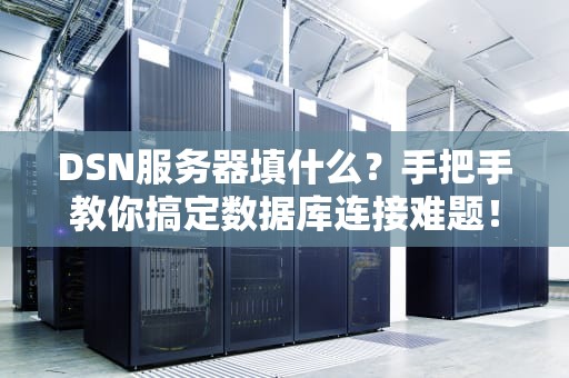 DSN服务器填什么？手把手教你搞定数据库连接难题！