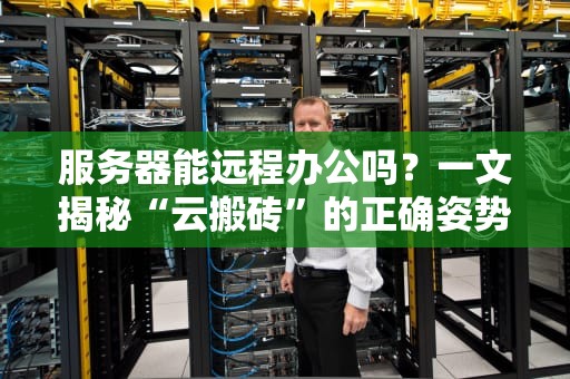 服务器能远程办公吗？一文揭秘“云搬砖”的正确姿势！
