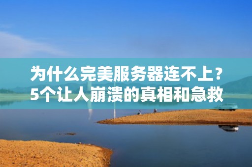 为什么完美服务器连不上？5个让人崩溃的真相和急救指南！