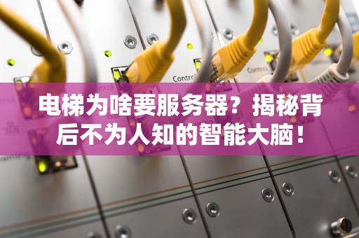 电梯为啥要服务器？揭秘背后不为人知的智能大脑！