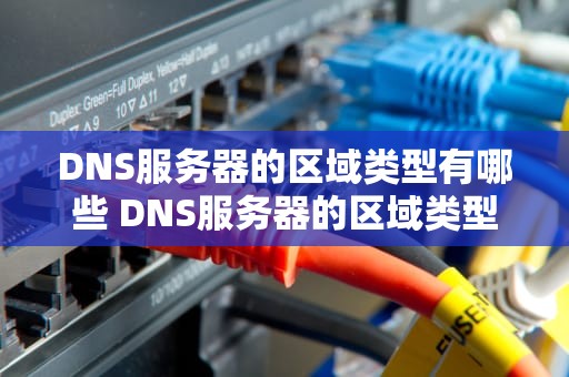DNS服务器的区域类型有哪些 DNS服务器的区域类型有哪些？