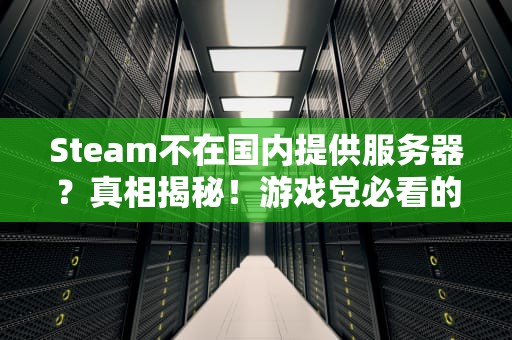 Steam不在国内提供服务器？真相揭秘！游戏党必看的深度解析