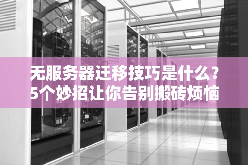 无服务器迁移技巧是什么？5个妙招让你告别搬砖烦恼！