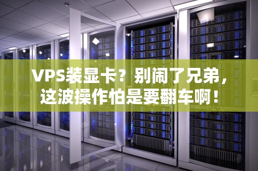 VPS装显卡？别闹了兄弟，这波操作怕是要翻车啊！