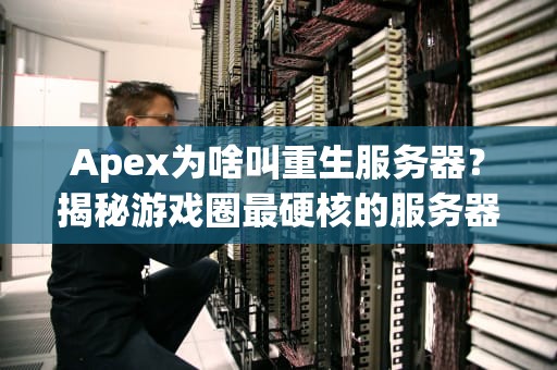 Apex为啥叫重生服务器？揭秘游戏圈最硬核的服务器梗！