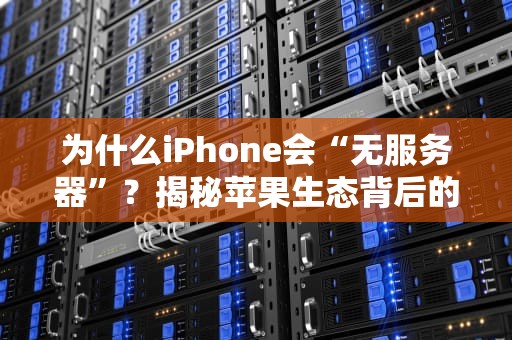 为什么iPhone会“无服务器”？揭秘苹果生态背后的技术玄机！