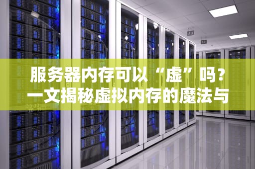 服务器内存可以“虚”吗？一文揭秘虚拟内存的魔法与真相！