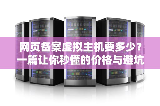 网页备案虚拟主机要多少？一篇让你秒懂的价格与避坑指南！