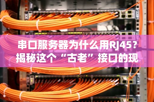 串口服务器为什么用RJ45？揭秘这个“古老”接口的现代逆袭！