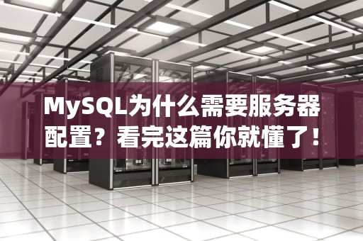 MySQL为什么需要服务器配置？看完这篇你就懂了！