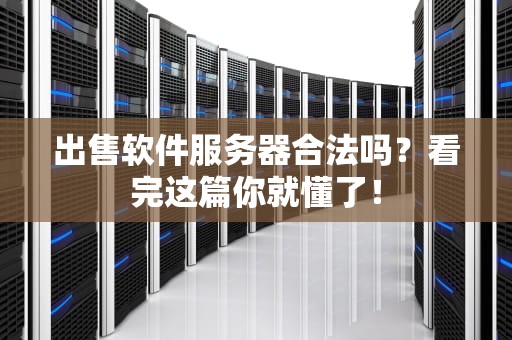 出售软件服务器合法吗？看完这篇你就懂了！