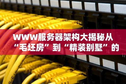 WWW服务器架构大揭秘从“毛坯房”到“精装别墅”的进化之路