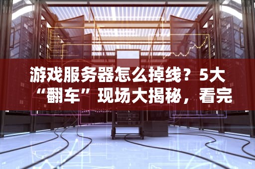 游戏服务器怎么掉线？5大“翻车”现场大揭秘，看完笑出猪叫！