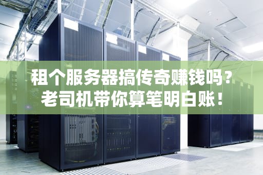 租个服务器搞传奇赚钱吗？老司机带你算笔明白账！