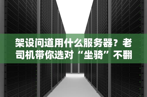 架设问道用什么服务器？老司机带你选对“坐骑”不翻车！