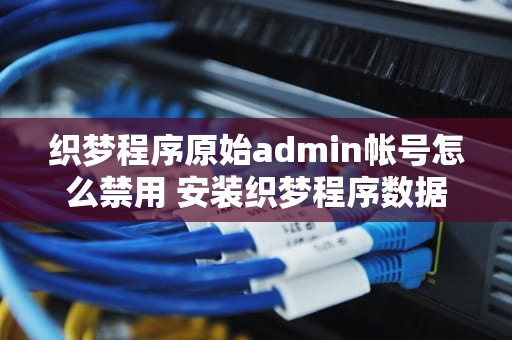 织梦程序原始admin帐号怎么禁用 安装织梦程序数据库密码