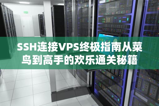 SSH连接VPS终极指南从菜鸟到高手的欢乐通关秘籍