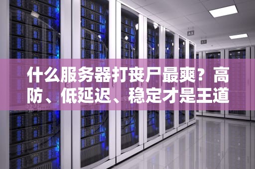 什么服务器打丧尸最爽？高防、低延迟、稳定才是王道！