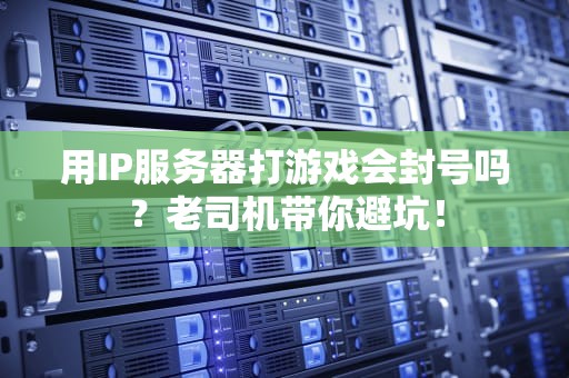 用IP服务器打游戏会封号吗？老司机带你避坑！