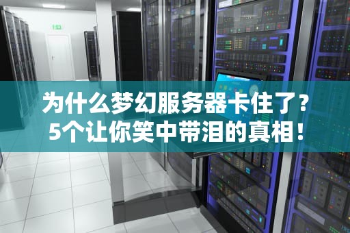 为什么梦幻服务器卡住了？5个让你笑中带泪的真相！