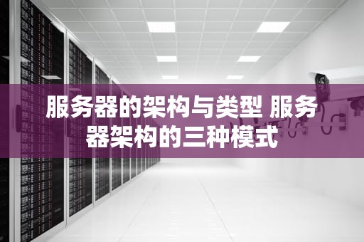 服务器的架构与类型 服务器架构的三种模式