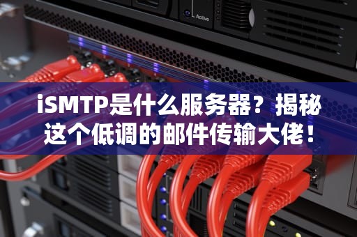 iSMTP是什么服务器？揭秘这个低调的邮件传输大佬！