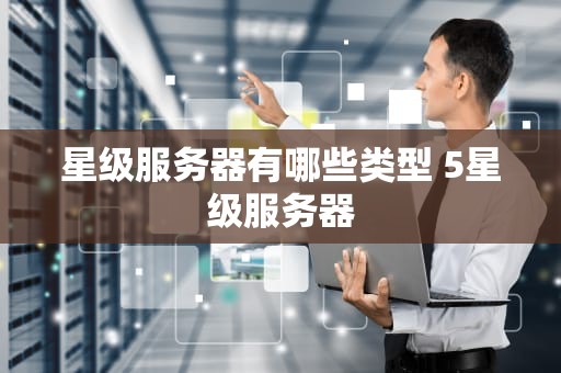 星级服务器有哪些类型 5星级服务器