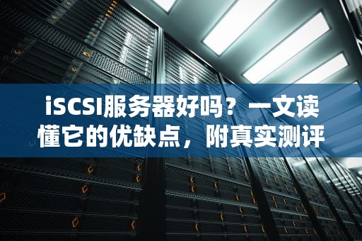 iSCSI服务器好吗？一文读懂它的优缺点，附真实测评数据！