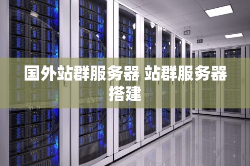 国外站群服务器 站群服务器搭建