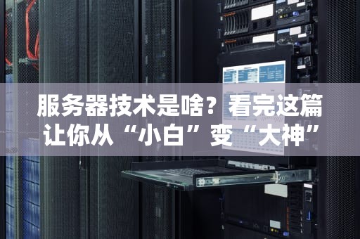 服务器技术是啥？看完这篇让你从“小白”变“大神”！