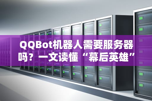 QQBot机器人需要服务器吗？一文读懂“幕后英雄”的硬核需求！