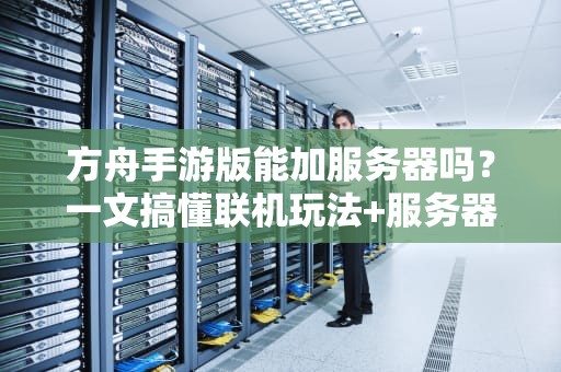 方舟手游版能加服务器吗？一文搞懂联机玩法+服务器搭建指南！