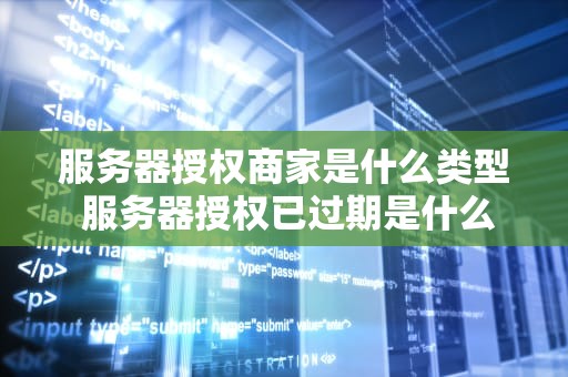服务器授权商家是什么类型 服务器授权已过期是什么意思