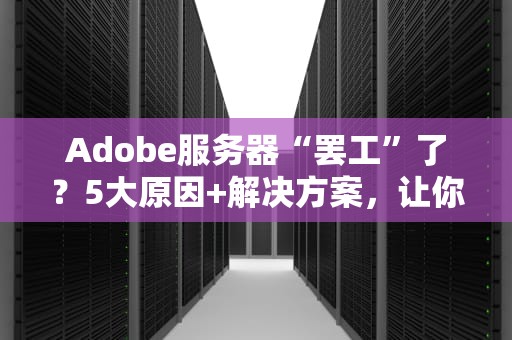 Adobe服务器“罢工”了？5大原因+解决方案，让你秒变技术大神！