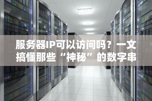 服务器IP可以访问吗？一文搞懂那些“神秘”的数字串！