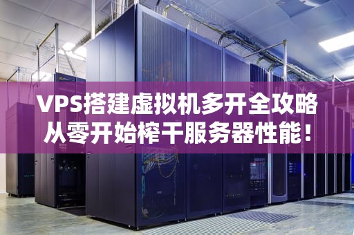 VPS搭建虚拟机多开全攻略从零开始榨干服务器性能！