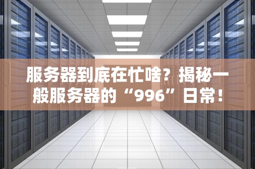 服务器到底在忙啥？揭秘一般服务器的“996”日常！