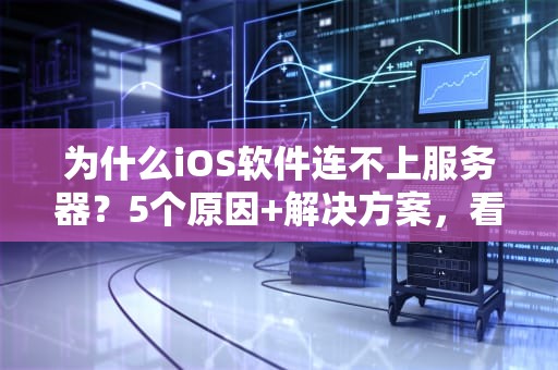 为什么iOS软件连不上服务器？5个原因+解决方案，看完秒懂！