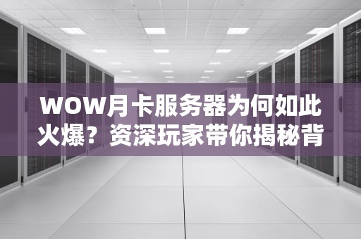 WOW月卡服务器为何如此火爆？资深玩家带你揭秘背后的真相！