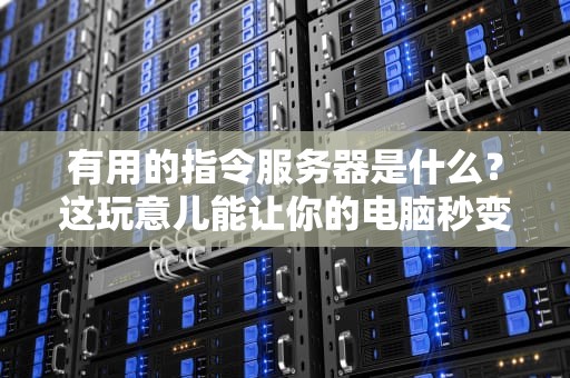 有用的指令服务器是什么？这玩意儿能让你的电脑秒变听话小秘书！