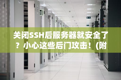 关闭SSH后服务器就安全了？小心这些后门攻击！(附真实案例拆解)